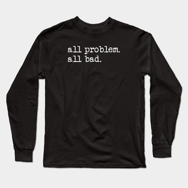 All problem. All bad. Long Sleeve T-Shirt by TeeShawn
